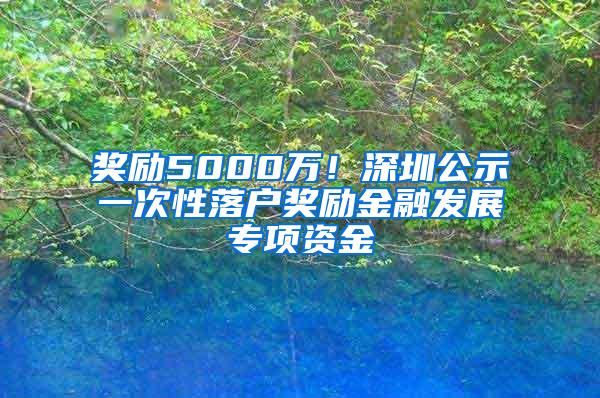 奖励5000万！深圳公示一次性落户奖励金融发展专项资金