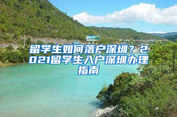 留学生如何落户深圳？2021留学生入户深圳办理指南