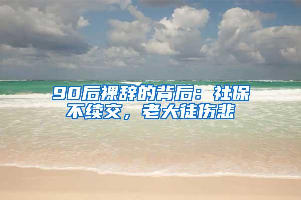 90后裸辞的背后：社保不续交，老大徒伤悲