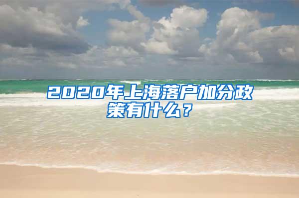 2020年上海落户加分政策有什么？