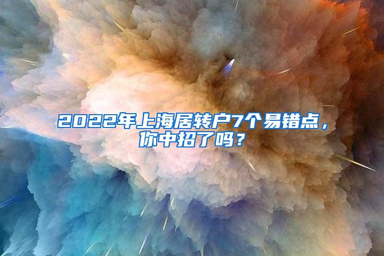 2022年上海居转户7个易错点，你中招了吗？