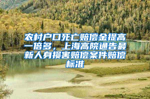 农村户口死亡赔偿金提高一倍多，上海高院通告最新人身损害赔偿案件赔偿标准