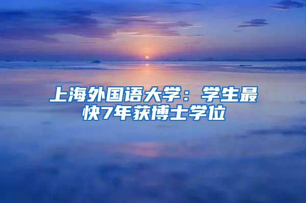 上海外国语大学：学生最快7年获博士学位