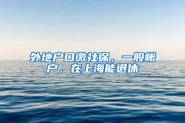 外地户口缴社保，一般帐户，在上海能退休