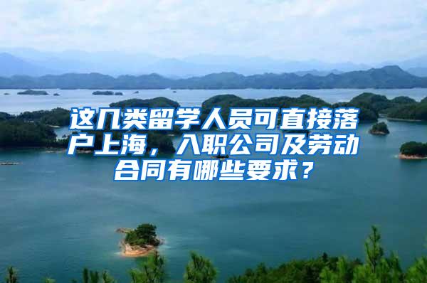 这几类留学人员可直接落户上海，入职公司及劳动合同有哪些要求？