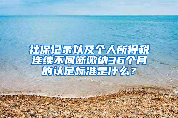 社保记录以及个人所得税连续不间断缴纳36个月的认定标准是什么？