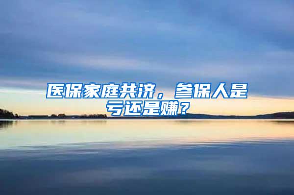 医保家庭共济，参保人是亏还是赚？