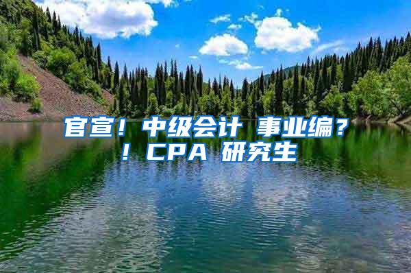 官宣！中级会计≈事业编？！CPA≈研究生