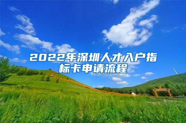 2022年深圳人才入户指标卡申请流程