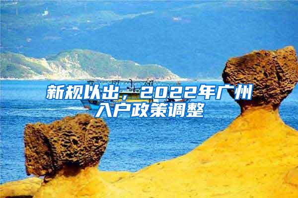 新规以出，2022年广州入户政策调整