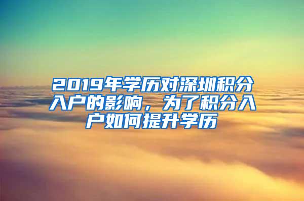 2019年学历对深圳积分入户的影响，为了积分入户如何提升学历