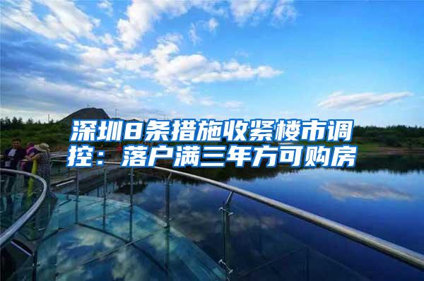 深圳8条措施收紧楼市调控：落户满三年方可购房