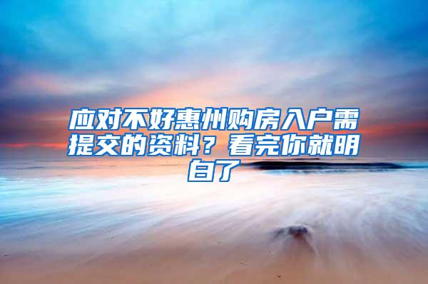 应对不好惠州购房入户需提交的资料？看完你就明白了