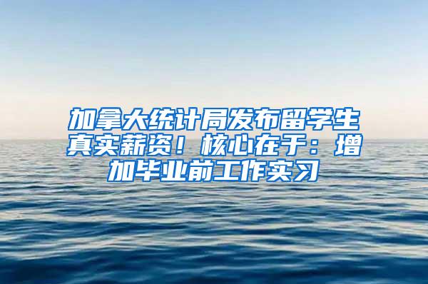 加拿大统计局发布留学生真实薪资！核心在于：增加毕业前工作实习