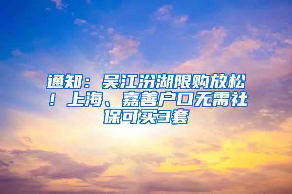 通知：吴江汾湖限购放松！上海、嘉善户口无需社保可买3套