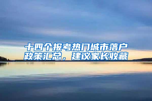 十四个报考热门城市落户政策汇总，建议家长收藏