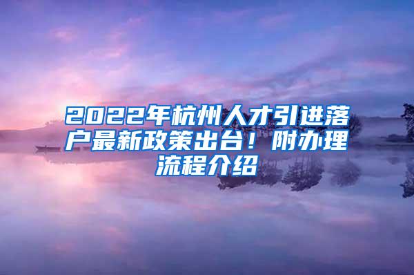 2022年杭州人才引进落户最新政策出台！附办理流程介绍