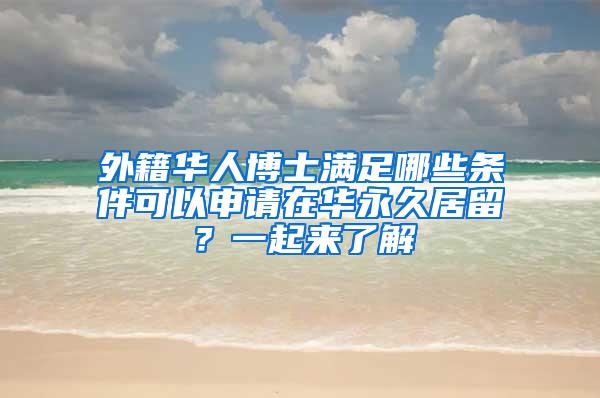 外籍华人博士满足哪些条件可以申请在华永久居留？一起来了解