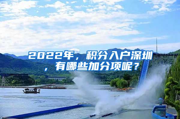 2022年，积分入户深圳，有哪些加分项呢？