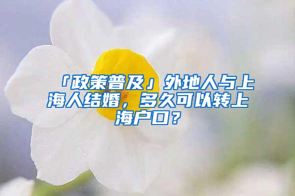 「政策普及」外地人与上海人结婚，多久可以转上海户口？