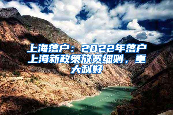 上海落户：2022年落户上海新政策放宽细则，重大利好