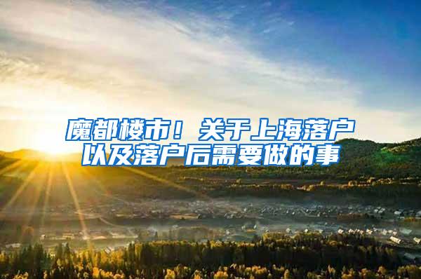 魔都楼市！关于上海落户以及落户后需要做的事