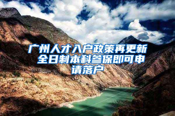 广州人才入户政策再更新 全日制本科参保即可申请落户