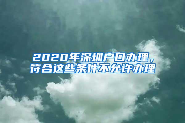 2020年深圳户口办理，符合这些条件不允许办理