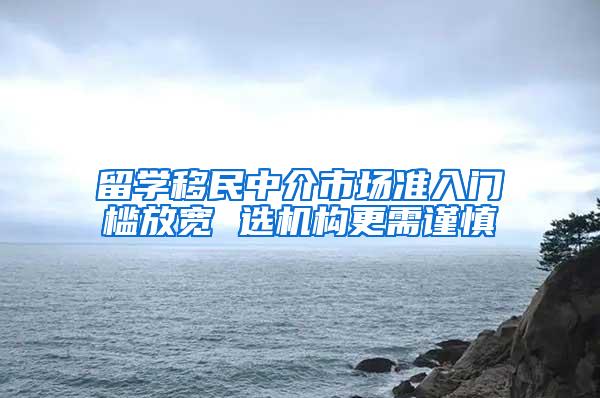 留学移民中介市场准入门槛放宽 选机构更需谨慎