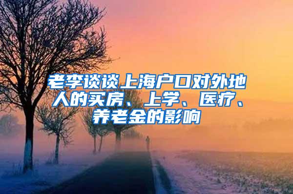 老李谈谈上海户口对外地人的买房、上学、医疗、养老金的影响