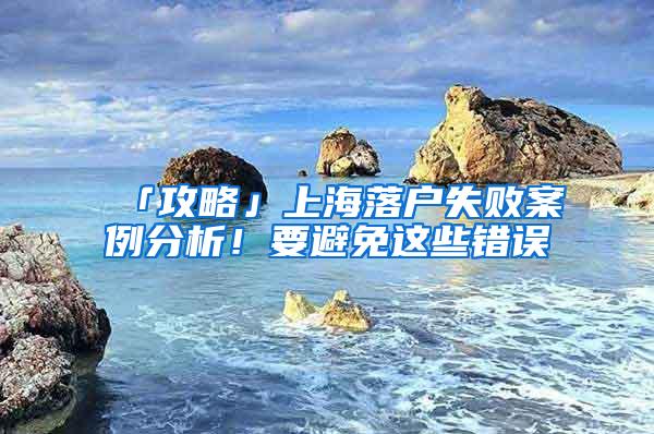 「攻略」上海落户失败案例分析！要避免这些错误