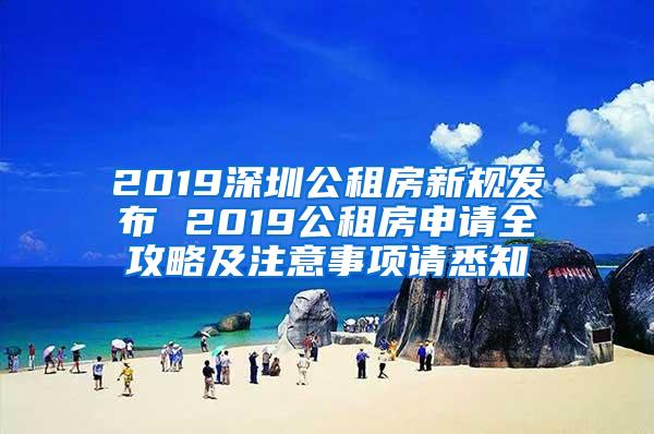 2019深圳公租房新规发布 2019公租房申请全攻略及注意事项请悉知