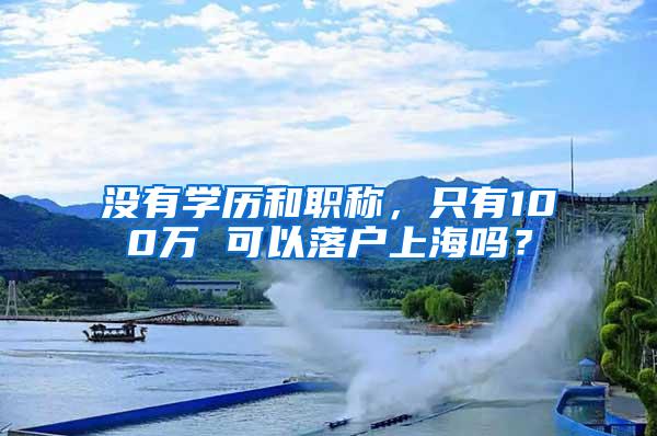 没有学历和职称，只有100万 可以落户上海吗？