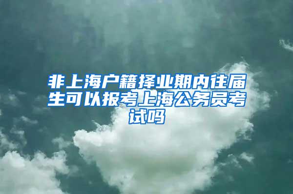 非上海户籍择业期内往届生可以报考上海公务员考试吗