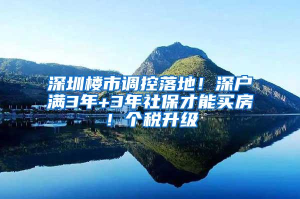 深圳楼市调控落地！深户满3年+3年社保才能买房！个税升级