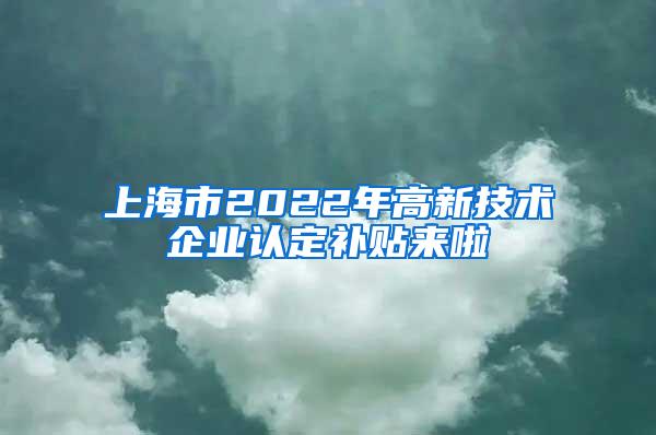 上海市2022年高新技术企业认定补贴来啦