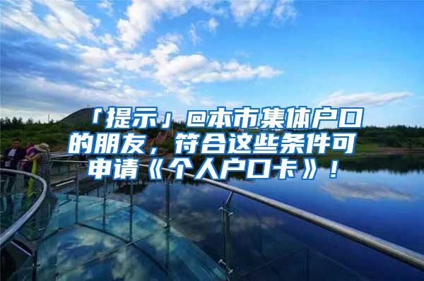 「提示」@本市集体户口的朋友，符合这些条件可申请《个人户口卡》！