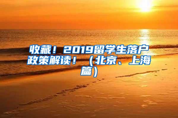 收藏！2019留学生落户政策解读！（北京、上海篇）