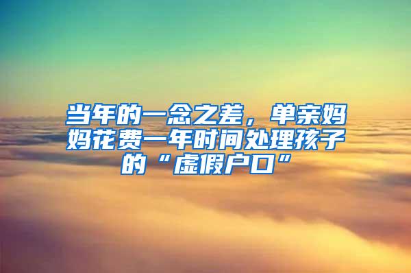 当年的一念之差，单亲妈妈花费一年时间处理孩子的“虚假户口”