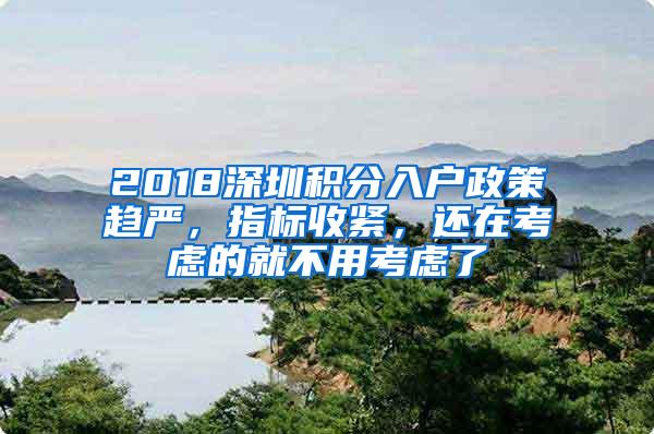 2018深圳积分入户政策趋严，指标收紧，还在考虑的就不用考虑了