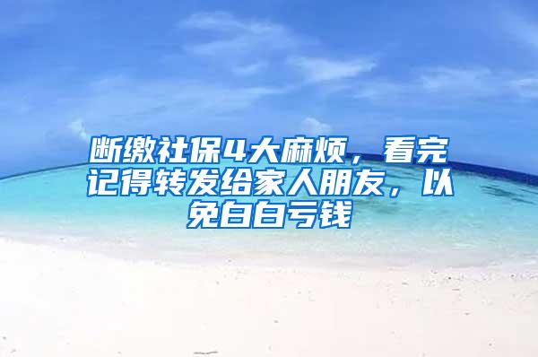 断缴社保4大麻烦，看完记得转发给家人朋友，以免白白亏钱