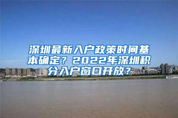 深圳最新入户政策时间基本确定？2022年深圳积分入户窗口开放？