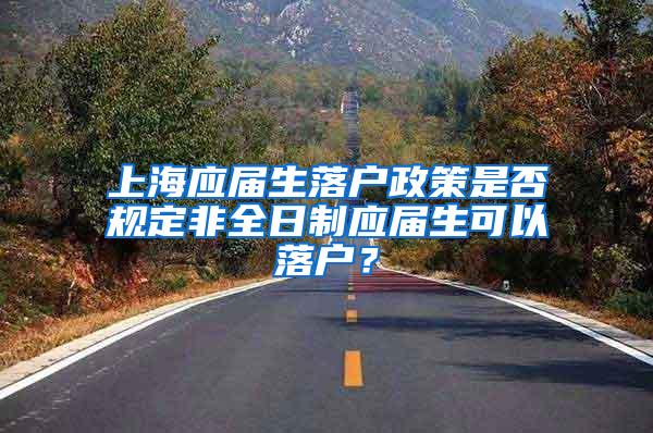 上海应届生落户政策是否规定非全日制应届生可以落户？