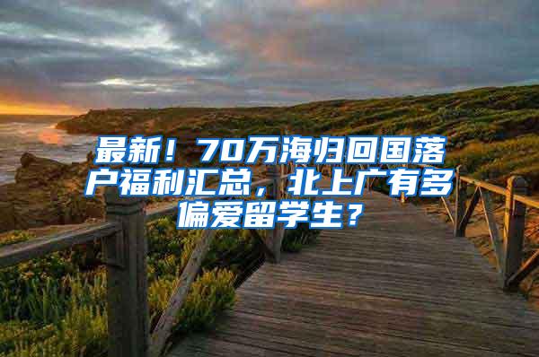 最新！70万海归回国落户福利汇总，北上广有多偏爱留学生？