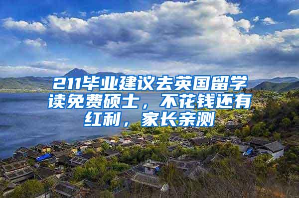 211毕业建议去英国留学读免费硕士，不花钱还有红利，家长亲测