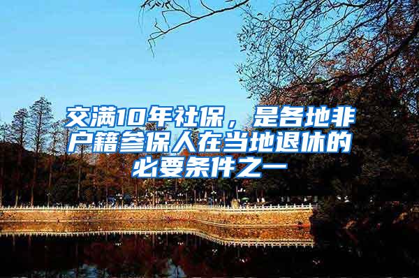 交满10年社保，是各地非户籍参保人在当地退休的必要条件之一