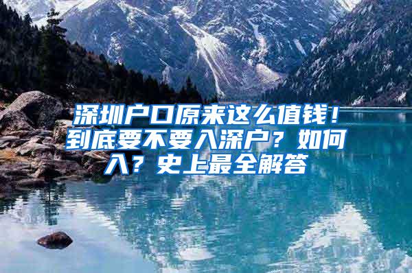 深圳户口原来这么值钱！到底要不要入深户？如何入？史上最全解答