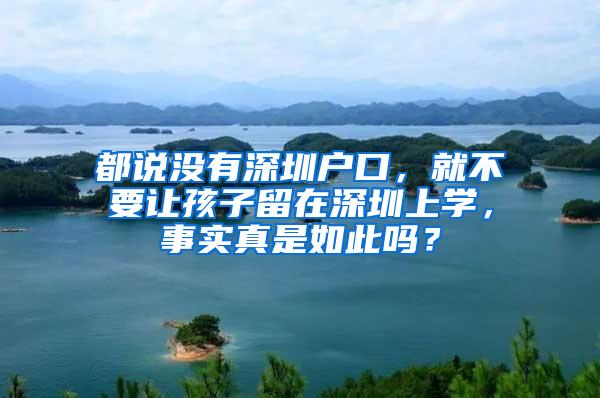 都说没有深圳户口，就不要让孩子留在深圳上学，事实真是如此吗？