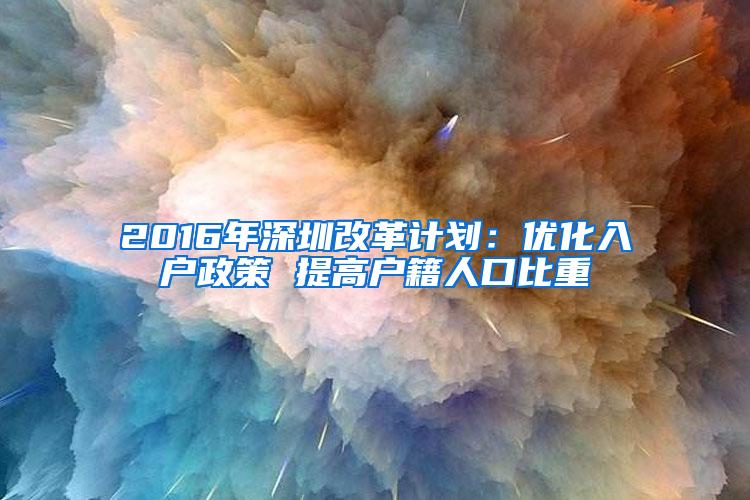 2016年深圳改革计划：优化入户政策 提高户籍人口比重