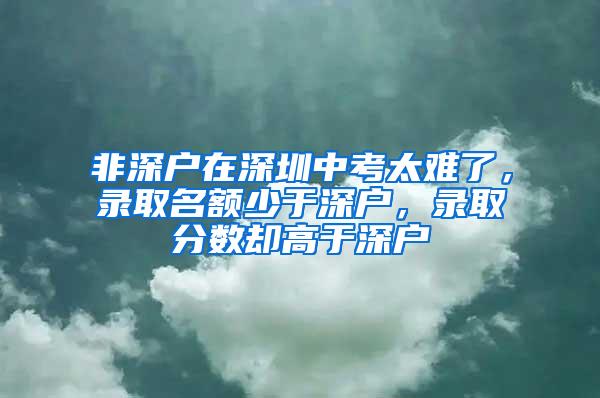 非深户在深圳中考太难了，录取名额少于深户，录取分数却高于深户